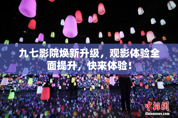 九七影院焕新升级，观影体验全面提升，快来体验！
