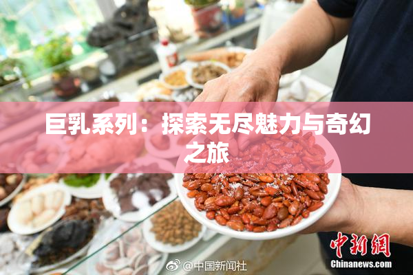 巨乳系列：探索无尽魅力与奇幻之旅