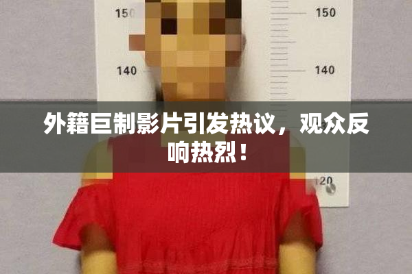 外籍巨制影片引发热议，观众反响热烈！