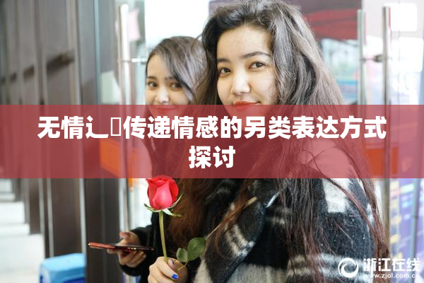 无情辶喿传递情感的另类表达方式探讨