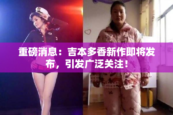 重磅消息：吉本多香新作即将发布，引发广泛关注！
