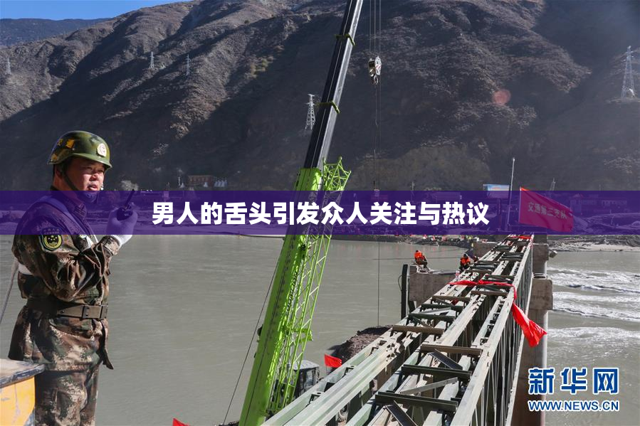 男人的舌头引发众人关注与热议