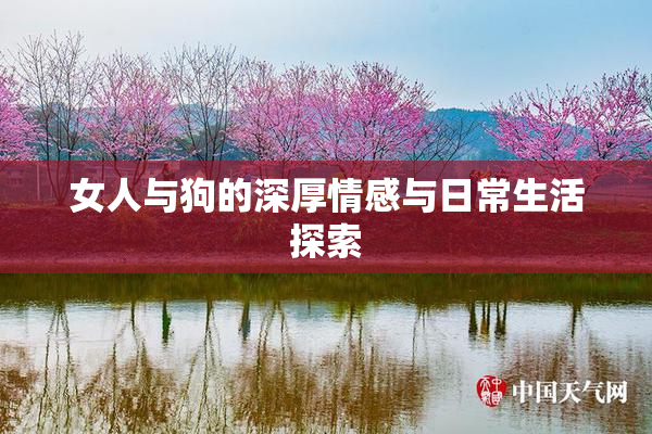 女人与狗的深厚情感与日常生活探索