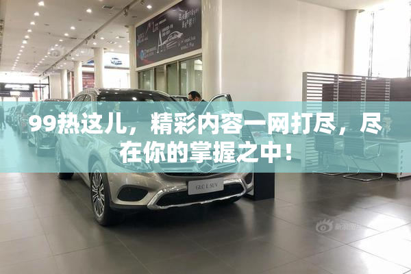 99热这儿，精彩内容一网打尽，尽在你的掌握之中！
