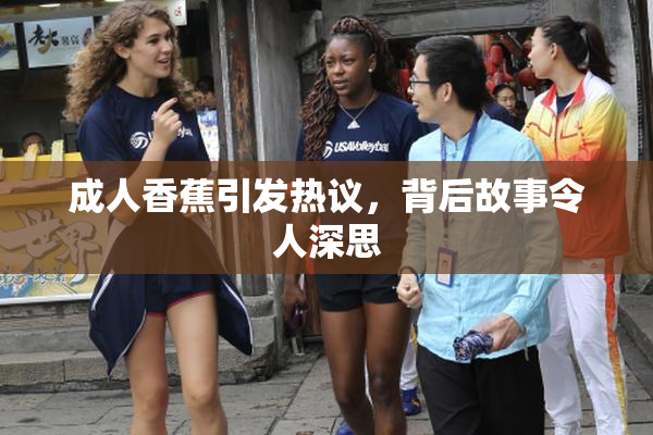 成人香蕉引发热议，背后故事令人深思