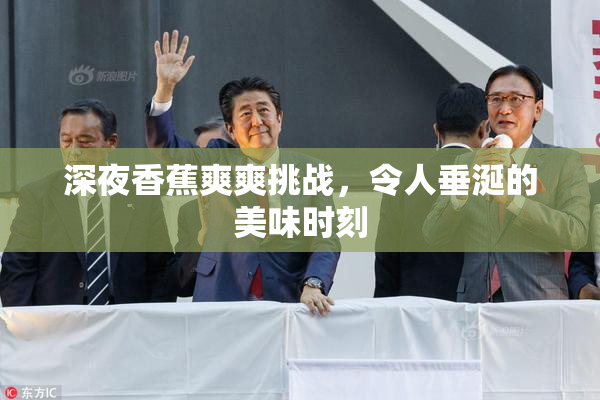深夜香蕉爽爽挑战，令人垂涎的美味时刻