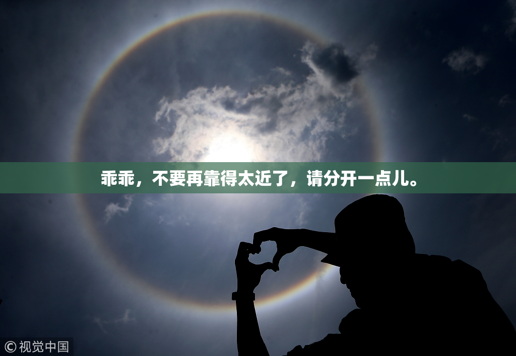 乖乖，不要再靠得太近了，请分开一点儿。