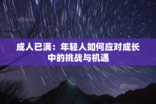 成人已满：年轻人如何应对成长中的挑战与机遇