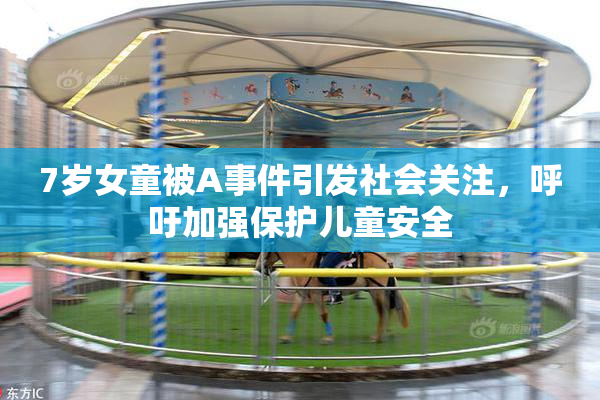 7岁女童被A事件引发社会关注，呼吁加强保护儿童安全