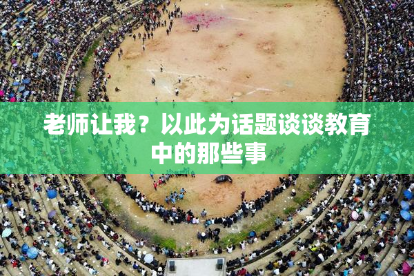 老师让我？以此为话题谈谈教育中的那些事