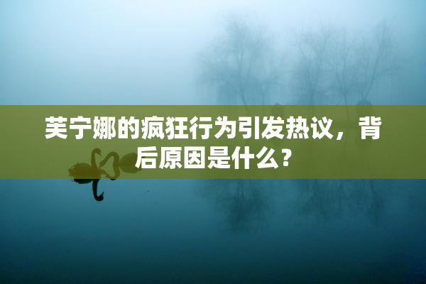 芙宁娜的疯狂行为引发热议，背后原因是什么？