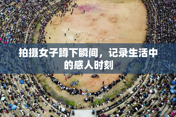 拍摄女子蹲下瞬间，记录生活中的感人时刻