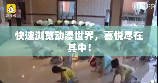 快速浏览动漫世界，喜悦尽在其中！