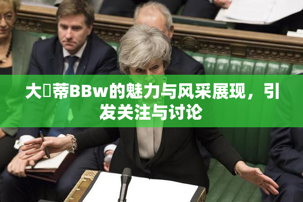 大陰蒂BBw的魅力与风采展现，引发关注与讨论