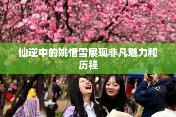 仙逆中的姚惜雪展现非凡魅力和历程