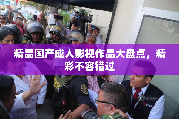 精品国产成人影视作品大盘点，精彩不容错过