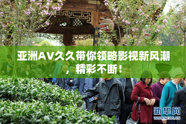 亚洲AV久久带你领略影视新风潮，精彩不断！