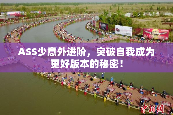 ASS少意外进阶，突破自我成为更好版本的秘密！