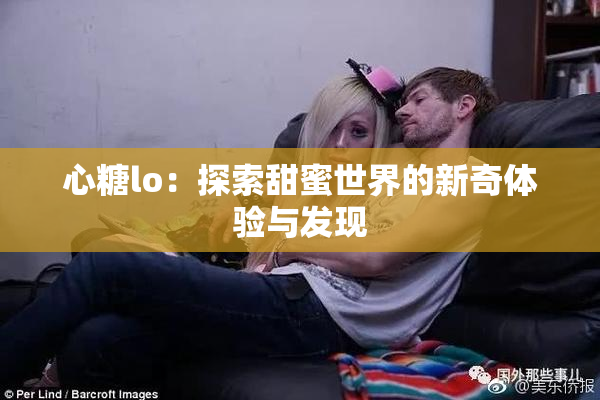 心糖lo：探索甜蜜世界的新奇体验与发现