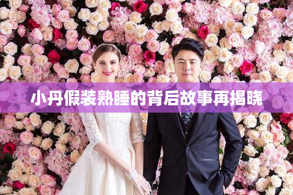 小丹假装熟睡的背后故事再揭晓