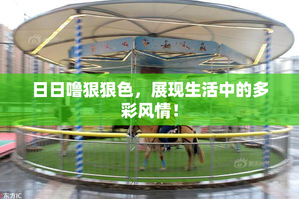 日日噜狠狠色，展现生活中的多彩风情！