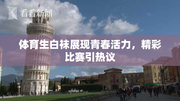 体育生白袜展现青春活力，精彩比赛引热议