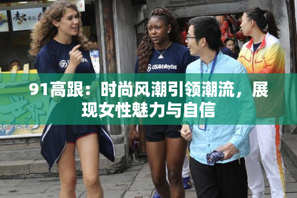 91高跟：时尚风潮引领潮流，展现女性魅力与自信