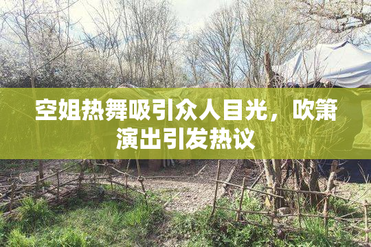 空姐热舞吸引众人目光，吹箫演出引发热议