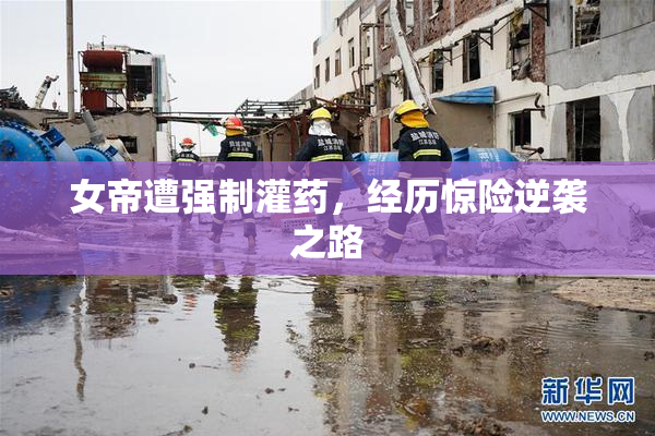 女帝遭强制灌药，经历惊险逆袭之路