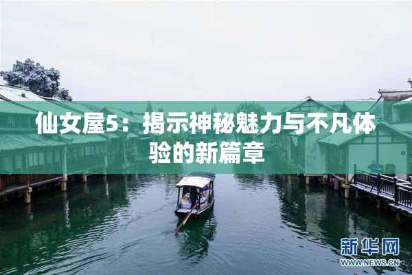 仙女屋5：揭示神秘魅力与不凡体验的新篇章