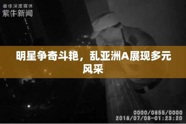 明星争奇斗艳，乱亚洲A展现多元风采