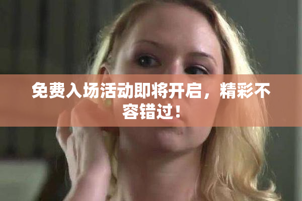 免费入场活动即将开启，精彩不容错过！