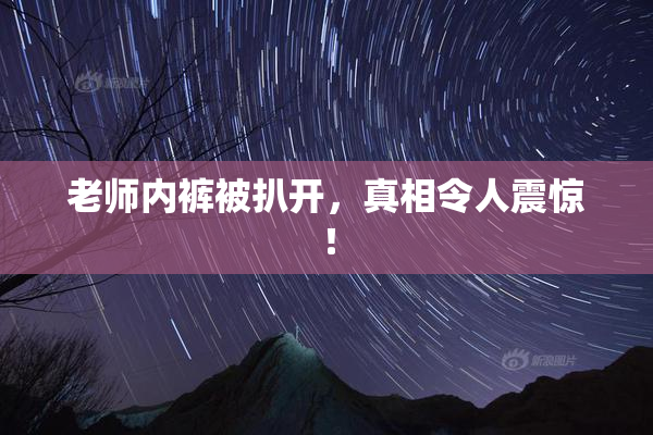 老师内裤被扒开，真相令人震惊！