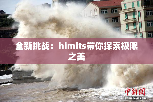 全新挑战：himits带你探索极限之美