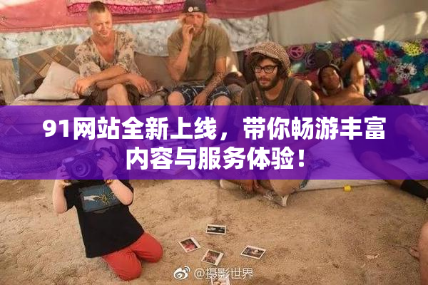 91网站全新上线，带你畅游丰富内容与服务体验！