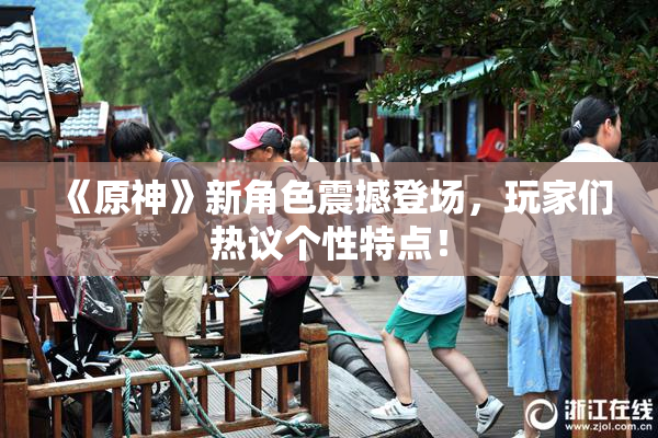 《原神》新角色震撼登场，玩家们热议个性特点！