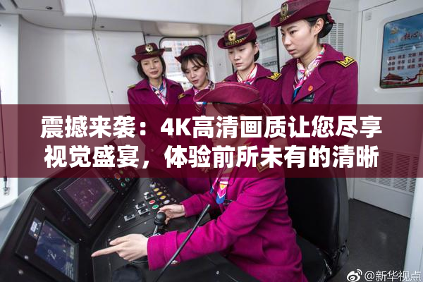 震撼来袭：4K高清画质让您尽享视觉盛宴，体验前所未有的清晰！