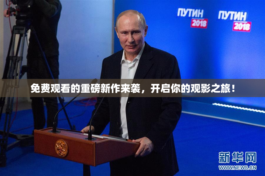 免费观看的重磅新作来袭，开启你的观影之旅！
