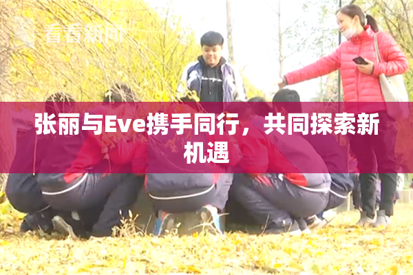 张丽与Eve携手同行，共同探索新机遇