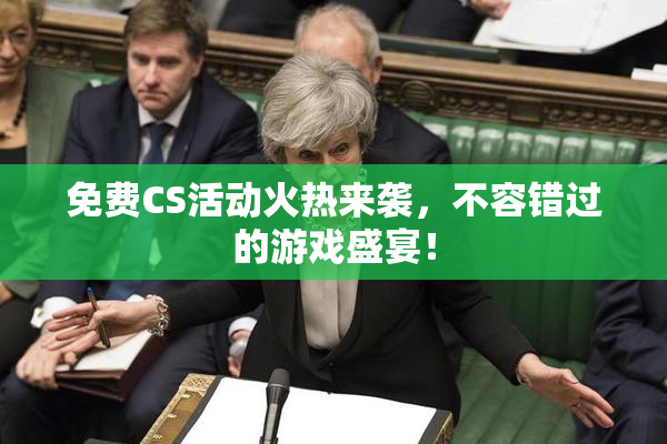 免费CS活动火热来袭，不容错过的游戏盛宴！