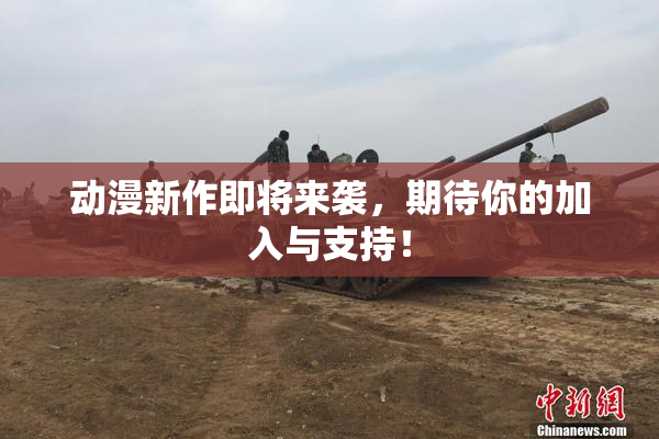 动漫新作即将来袭，期待你的加入与支持！