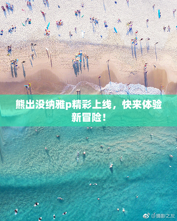 熊出没纳雅p精彩上线，快来体验新冒险！