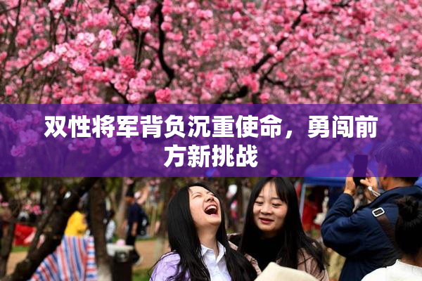 双性将军背负沉重使命，勇闯前方新挑战