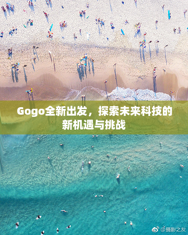 Gogo全新出发，探索未来科技的新机遇与挑战