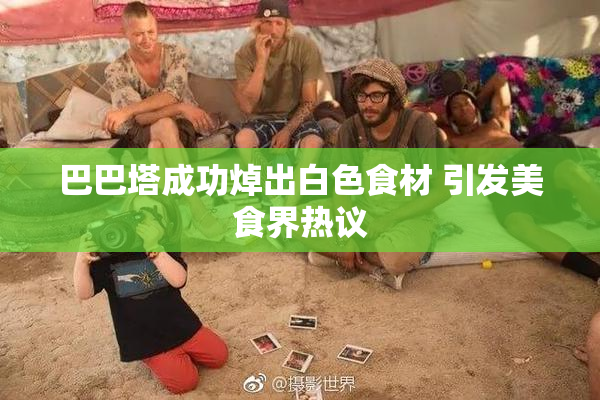巴巴塔成功焯出白色食材 引发美食界热议