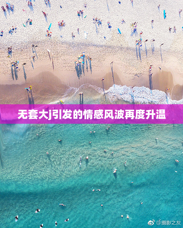 无套大j引发的情感风波再度升温