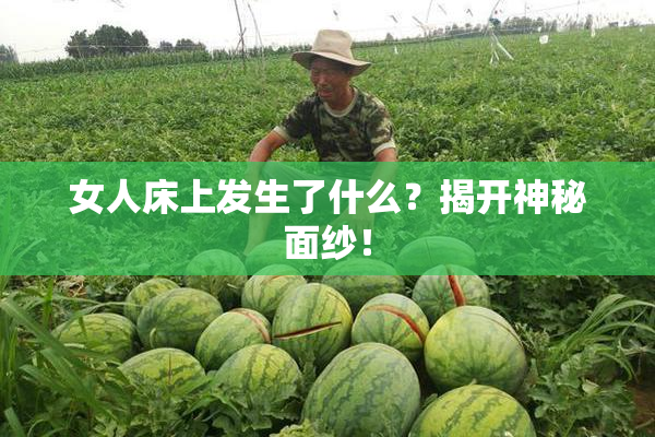 女人床上发生了什么？揭开神秘面纱！
