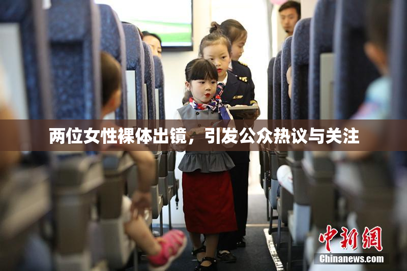 两位女性裸体出镜，引发公众热议与关注