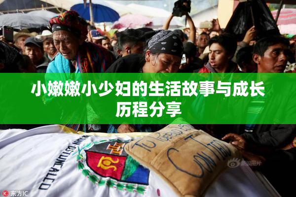 小嫩嫩小少妇的生活故事与成长历程分享