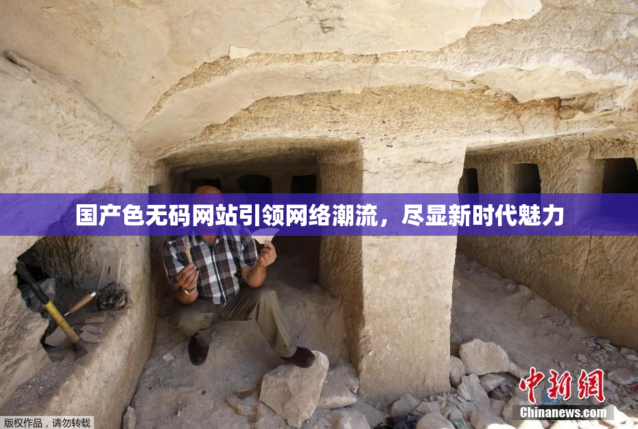 国产色无码网站引领网络潮流，尽显新时代魅力